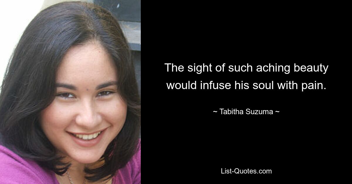 The sight of such aching beauty would infuse his soul with pain. — © Tabitha Suzuma