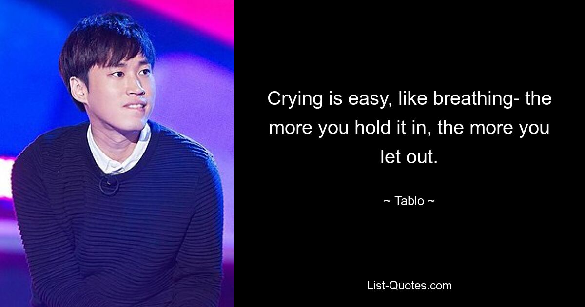 Crying is easy, like breathing- the more you hold it in, the more you let out. — © Tablo