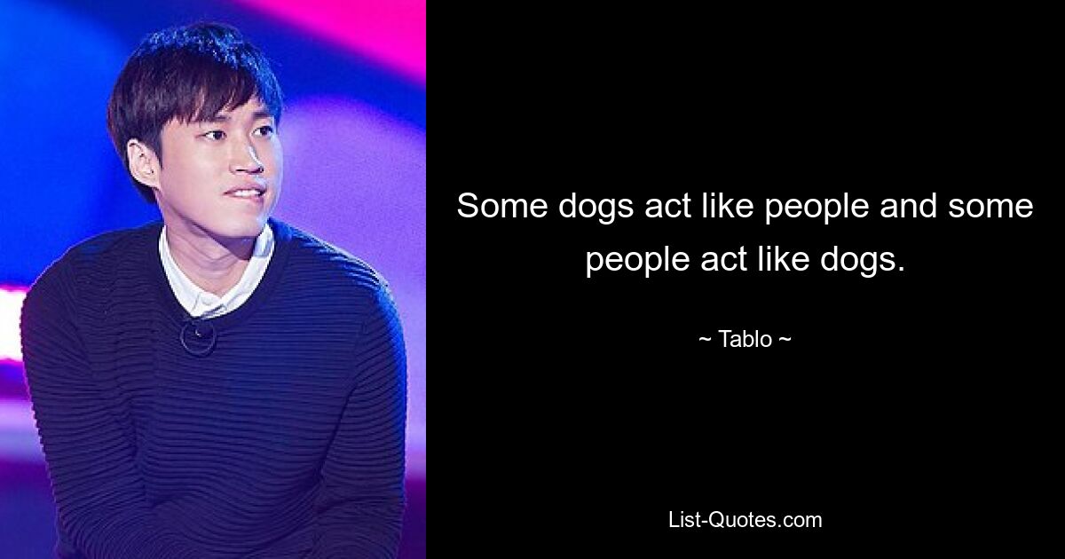 Some dogs act like people and some people act like dogs. — © Tablo