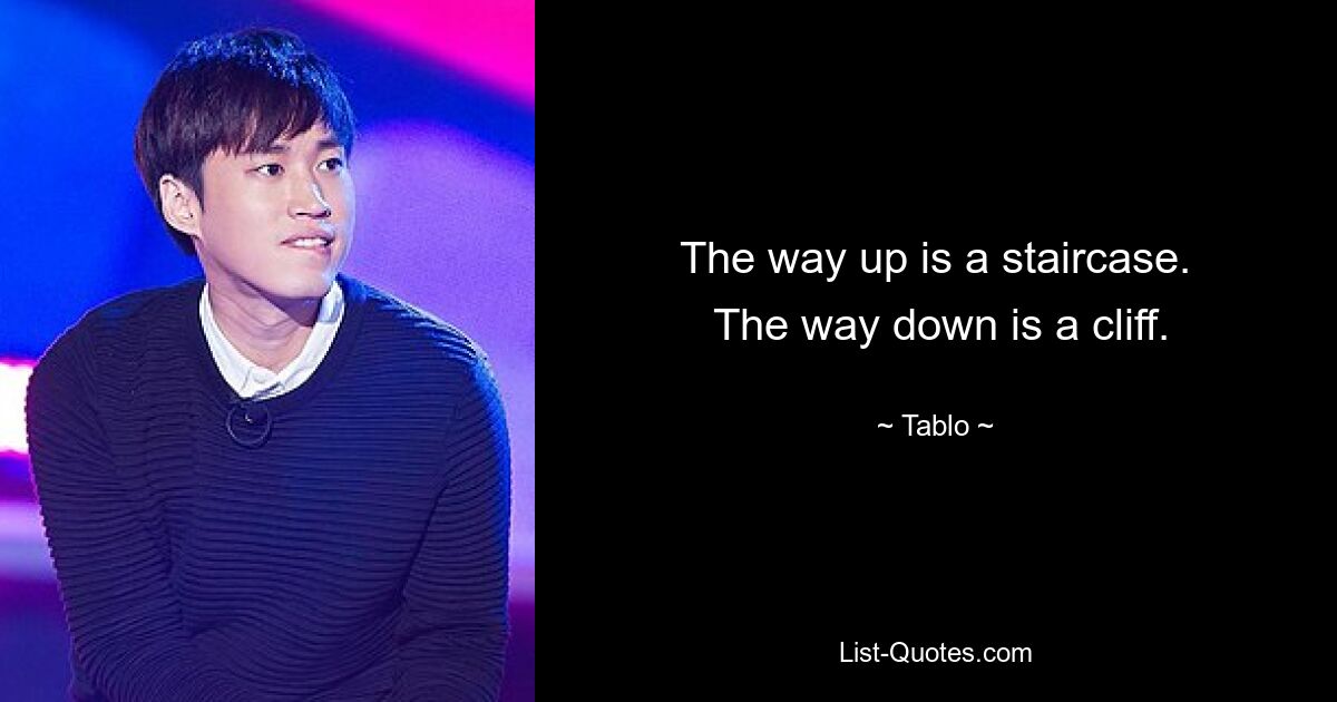 The way up is a staircase.
 The way down is a cliff. — © Tablo