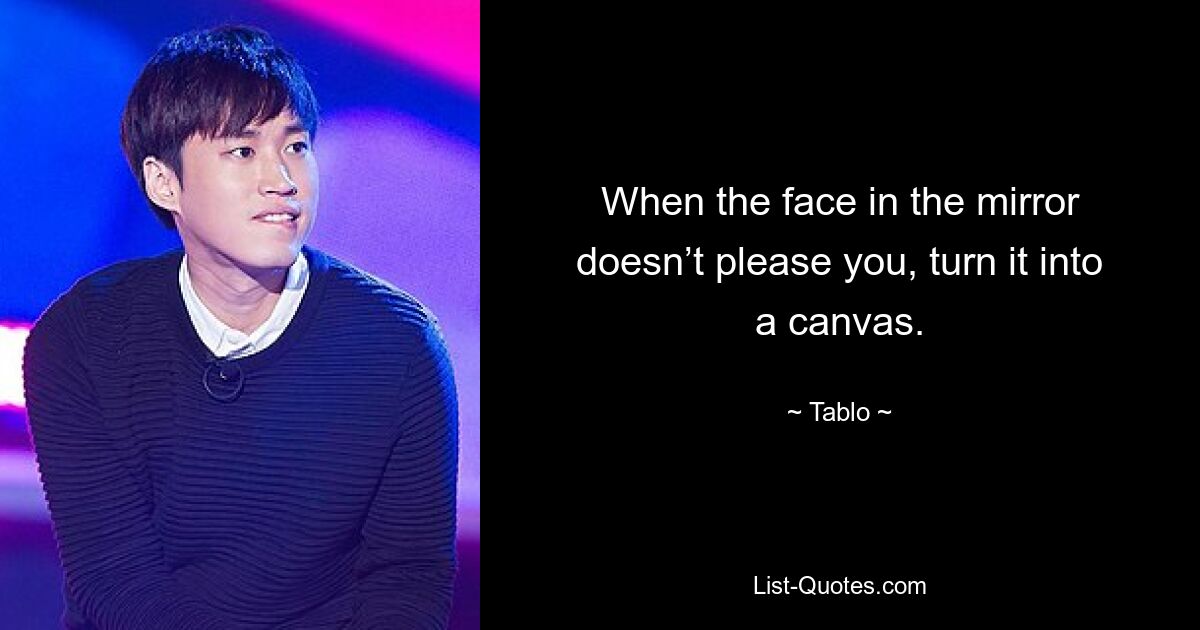 When the face in the mirror doesn’t please you, turn it into a canvas. — © Tablo