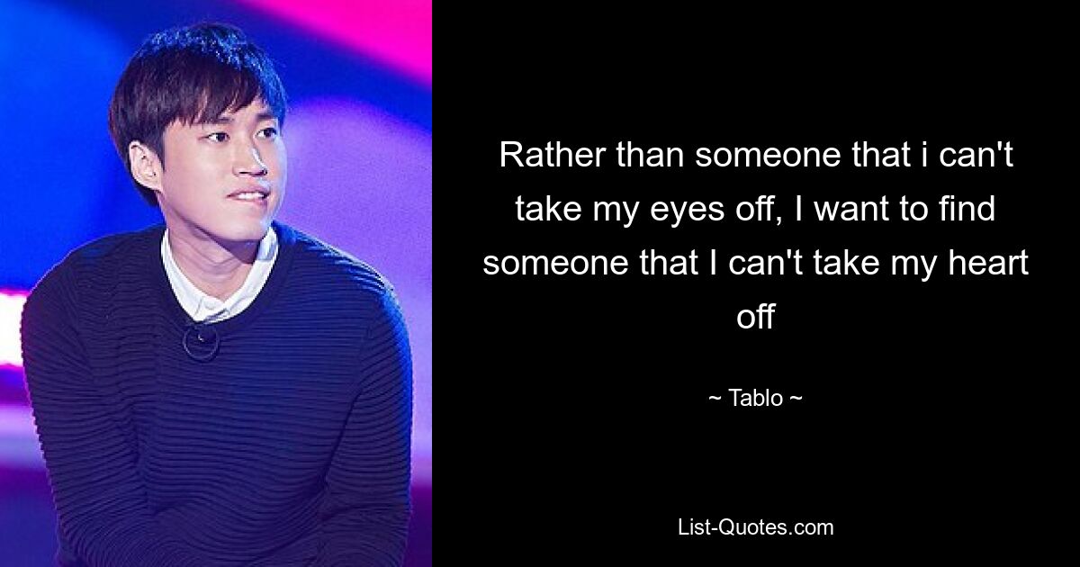 Rather than someone that i can't take my eyes off, I want to find someone that I can't take my heart off — © Tablo