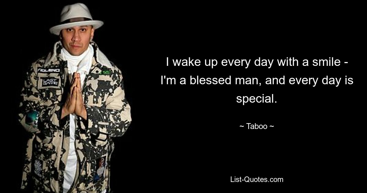 I wake up every day with a smile - I'm a blessed man, and every day is special. — © Taboo