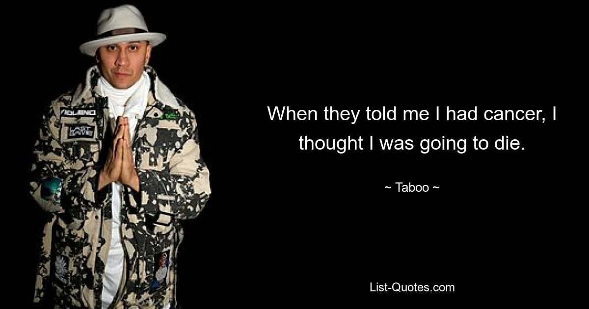 When they told me I had cancer, I thought I was going to die. — © Taboo