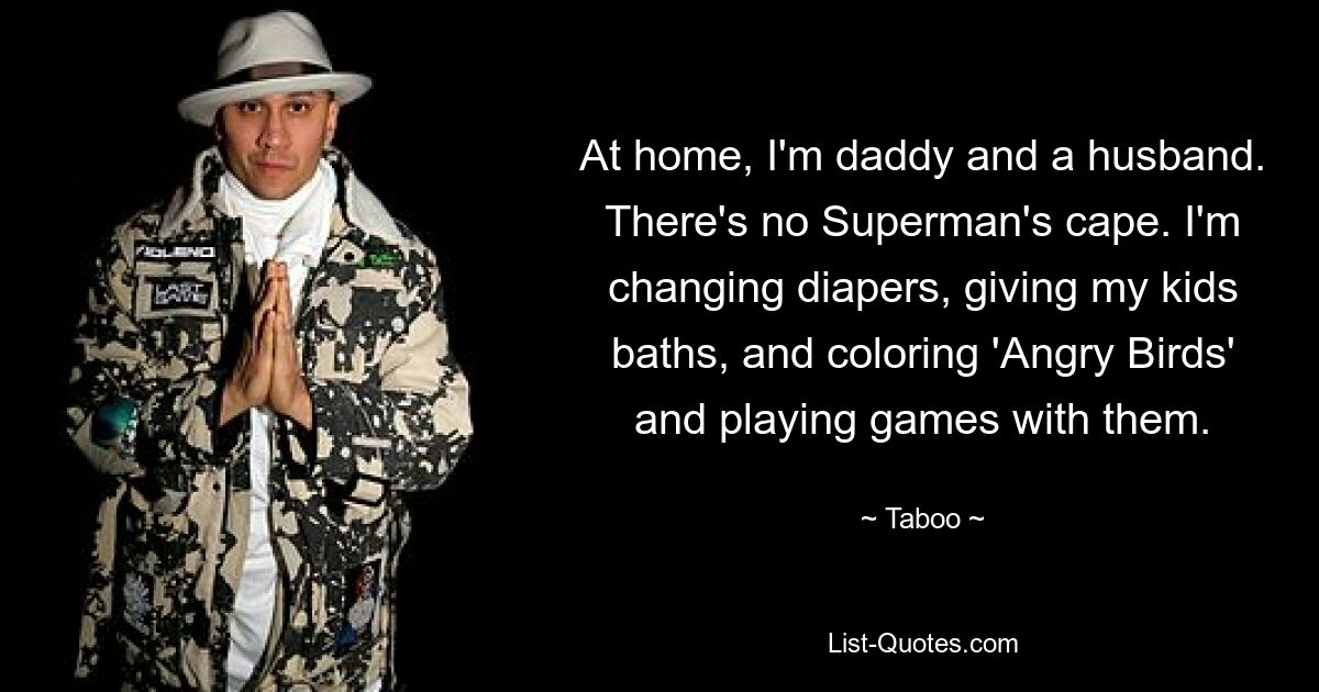 Zu Hause bin ich Papa und Ehemann. Es gibt keinen Superman-Umhang. Ich wechsle Windeln, bade meine Kinder, male „Angry Birds“ und spiele mit ihnen. — © Tabu