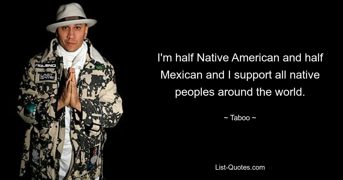 I'm half Native American and half Mexican and I support all native peoples around the world. — © Taboo