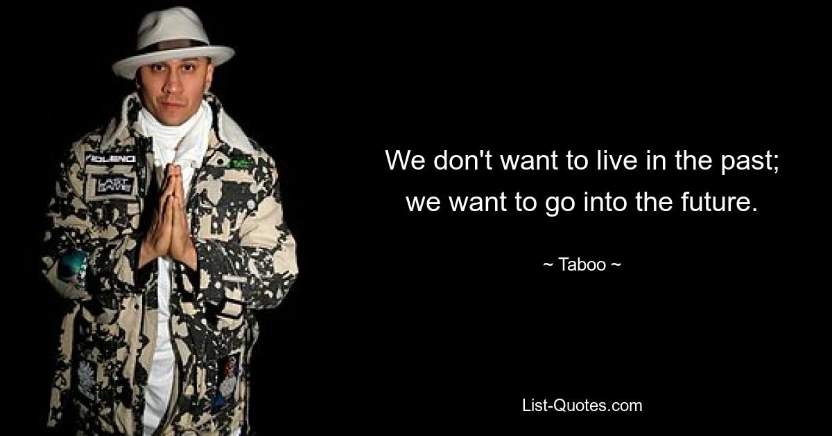 We don't want to live in the past; we want to go into the future. — © Taboo