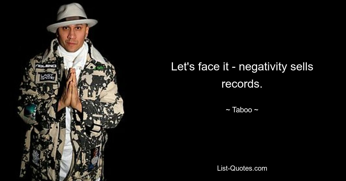 Let's face it - negativity sells records. — © Taboo