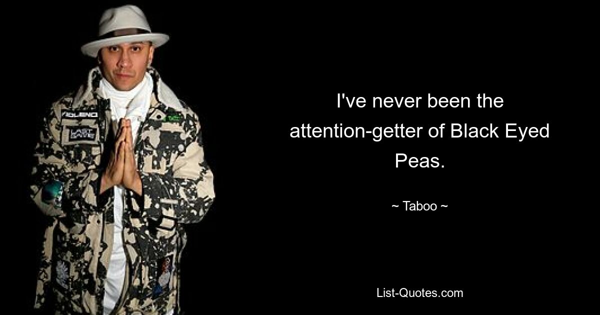 I've never been the attention-getter of Black Eyed Peas. — © Taboo