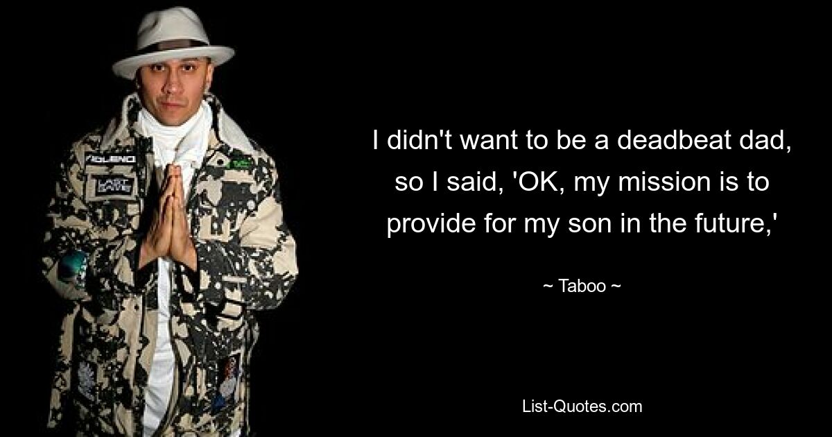 I didn't want to be a deadbeat dad, so I said, 'OK, my mission is to provide for my son in the future,' — © Taboo