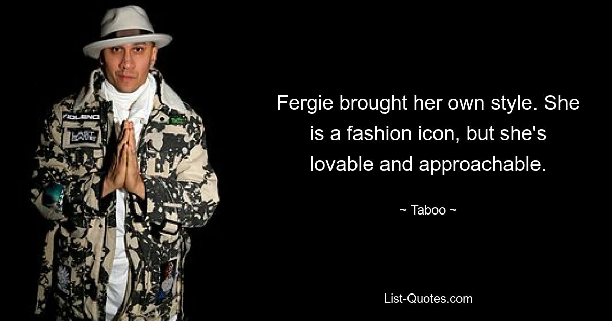 Fergie brought her own style. She is a fashion icon, but she's lovable and approachable. — © Taboo