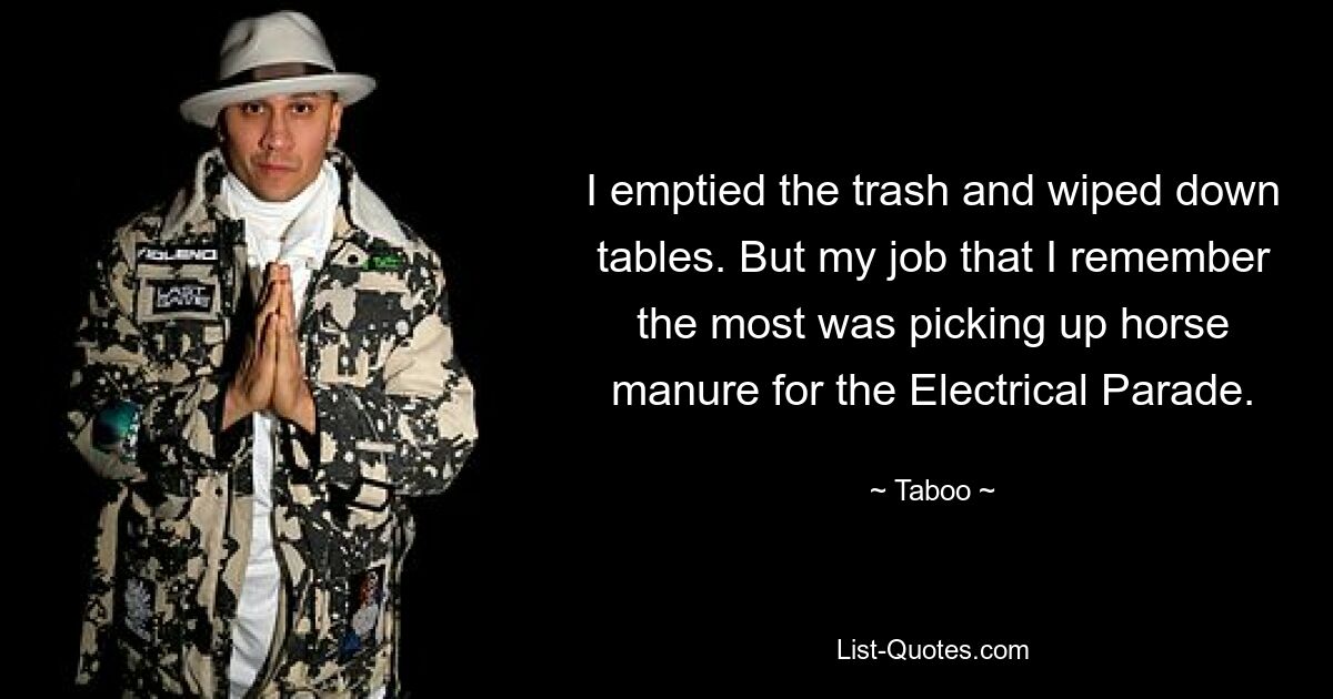 I emptied the trash and wiped down tables. But my job that I remember the most was picking up horse manure for the Electrical Parade. — © Taboo