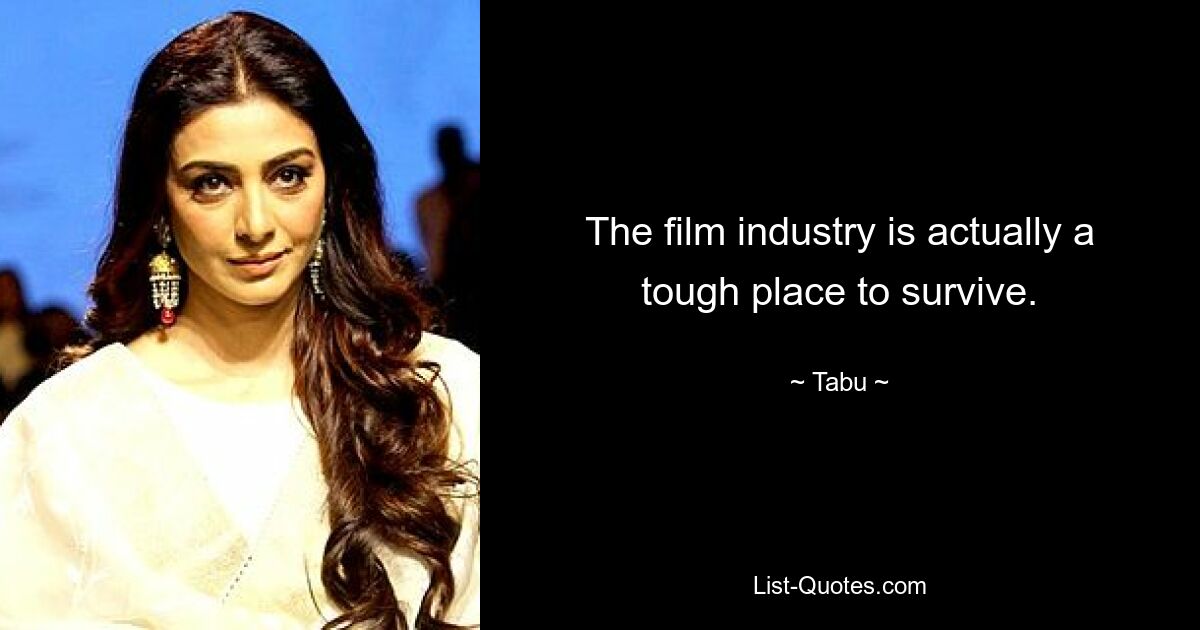 The film industry is actually a tough place to survive. — © Tabu