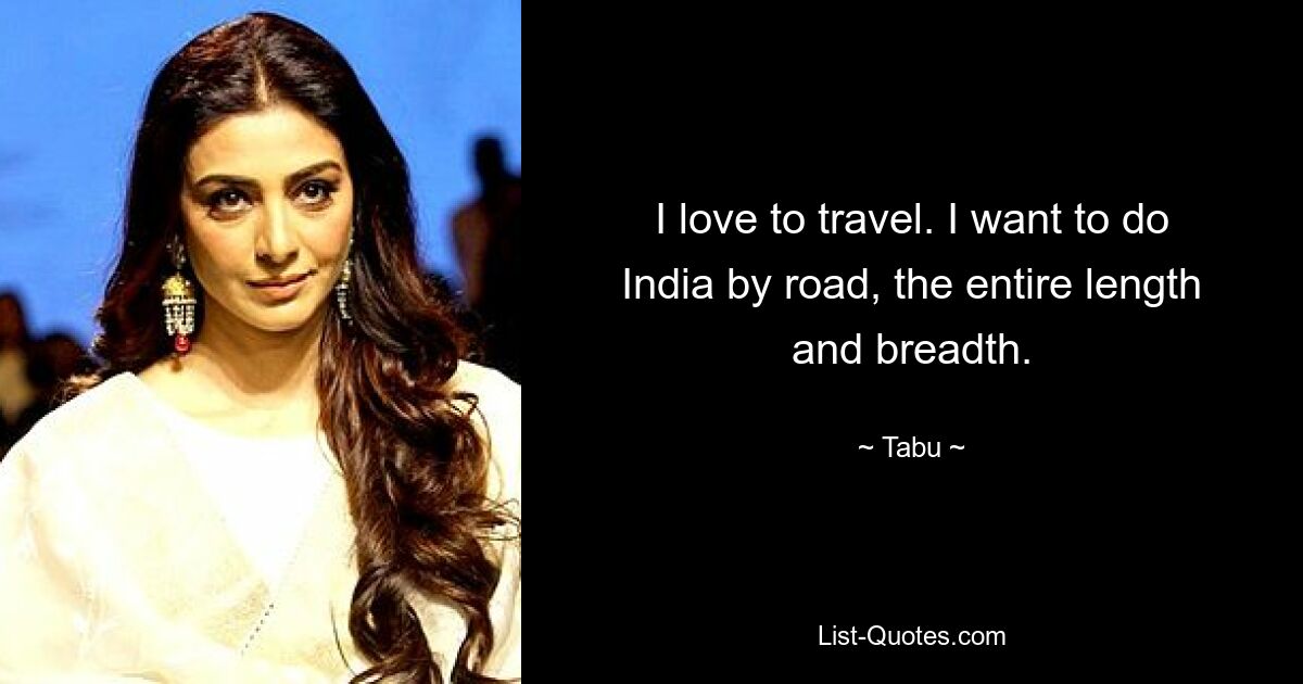 I love to travel. I want to do India by road, the entire length and breadth. — © Tabu