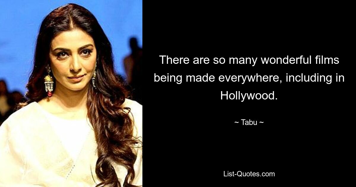 There are so many wonderful films being made everywhere, including in Hollywood. — © Tabu