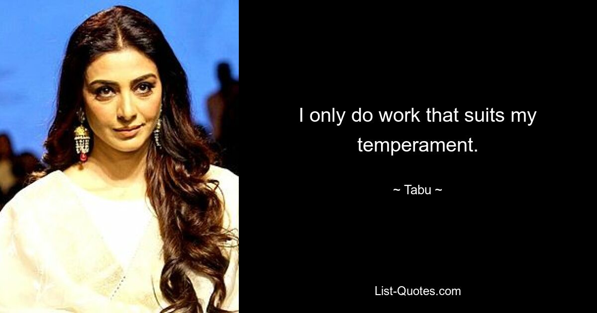 I only do work that suits my temperament. — © Tabu