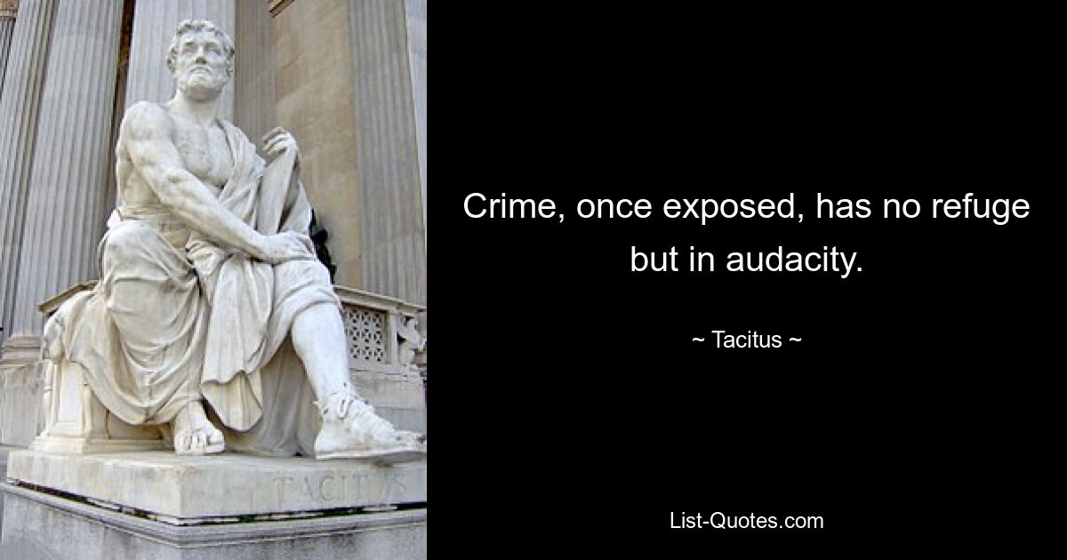 Crime, once exposed, has no refuge but in audacity. — © Tacitus