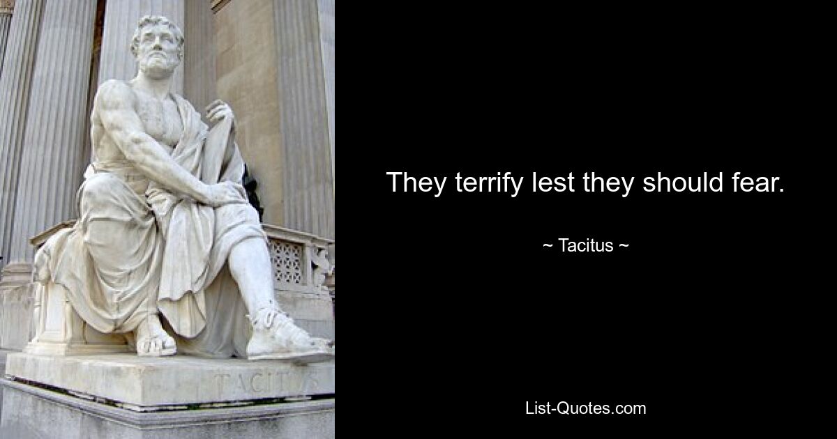 They terrify lest they should fear. — © Tacitus