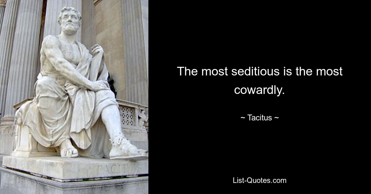 The most seditious is the most cowardly. — © Tacitus