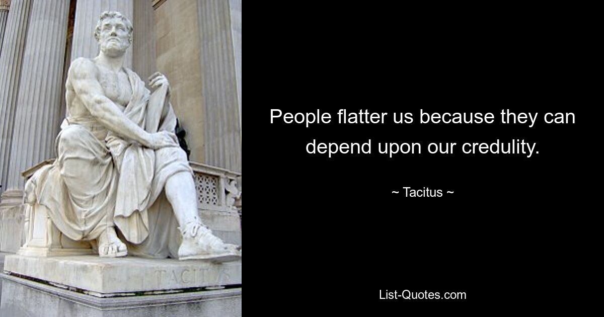 People flatter us because they can depend upon our credulity. — © Tacitus