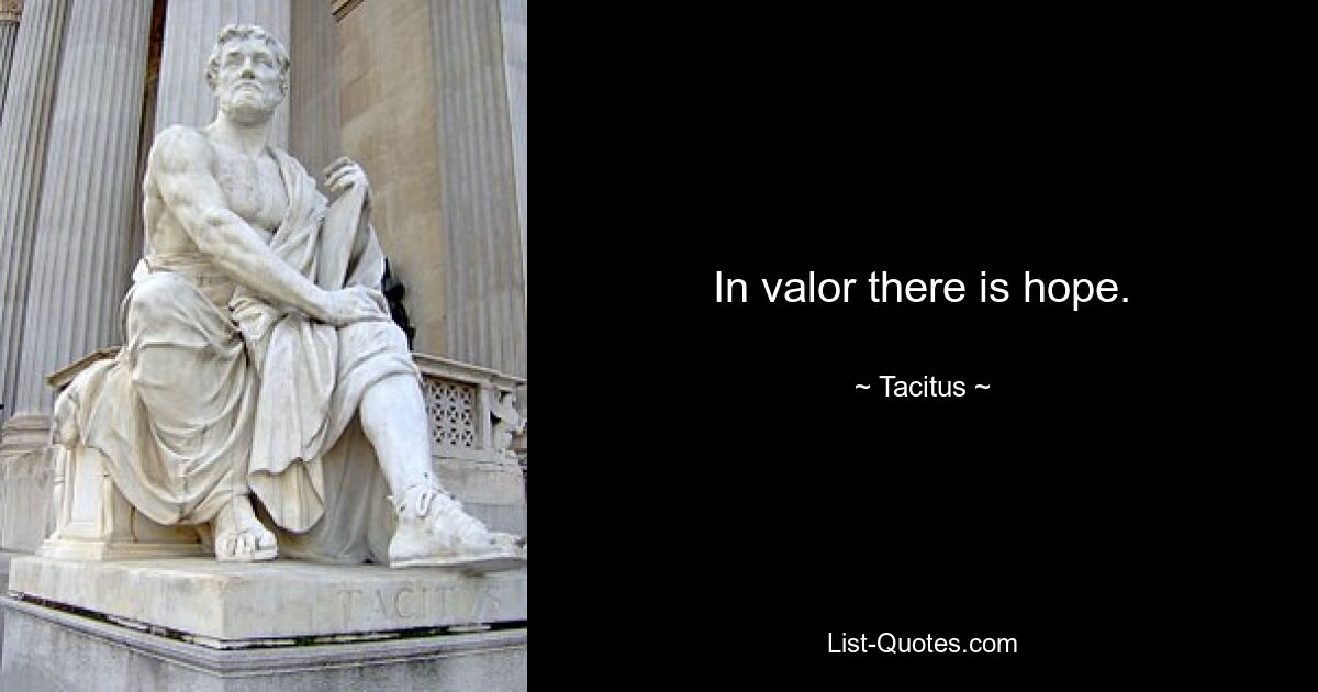 In valor there is hope. — © Tacitus