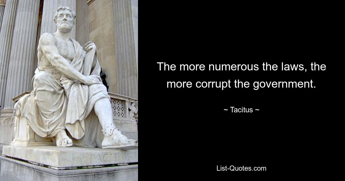 The more numerous the laws, the more corrupt the government. — © Tacitus