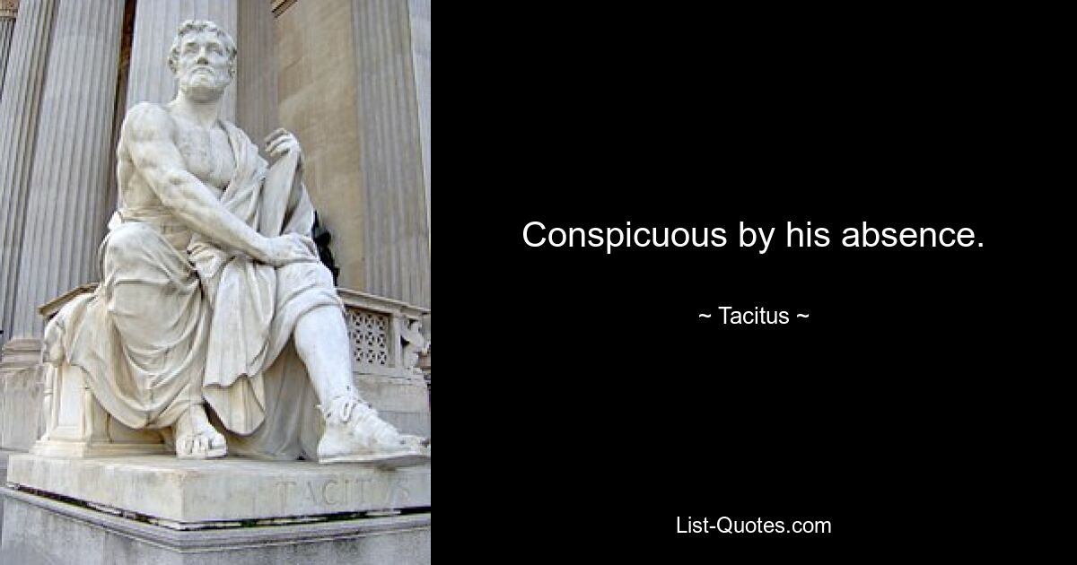 Conspicuous by his absence. — © Tacitus