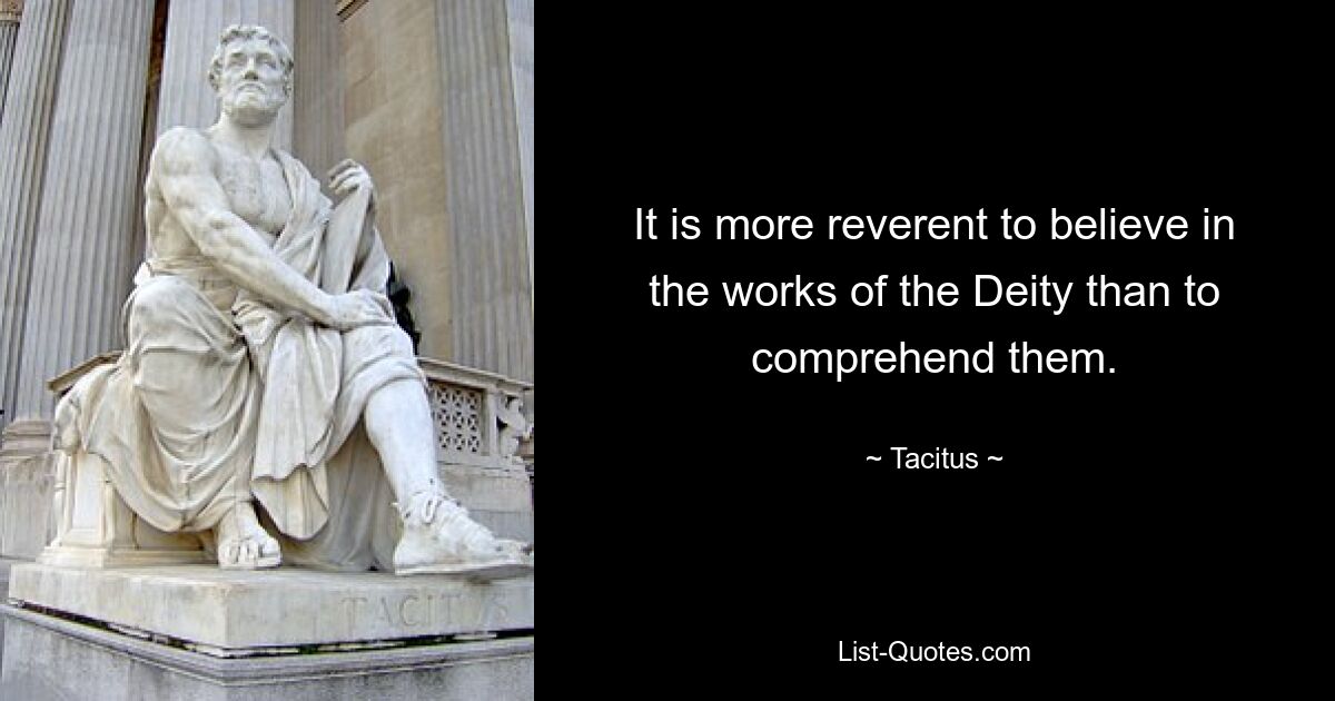 It is more reverent to believe in the works of the Deity than to comprehend them. — © Tacitus