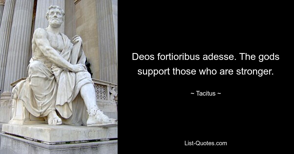 Deos fortioribus adesse. The gods support those who are stronger. — © Tacitus