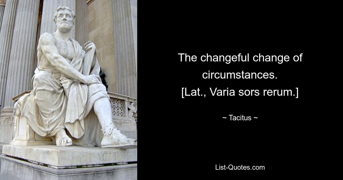 The changeful change of circumstances.
[Lat., Varia sors rerum.] — © Tacitus