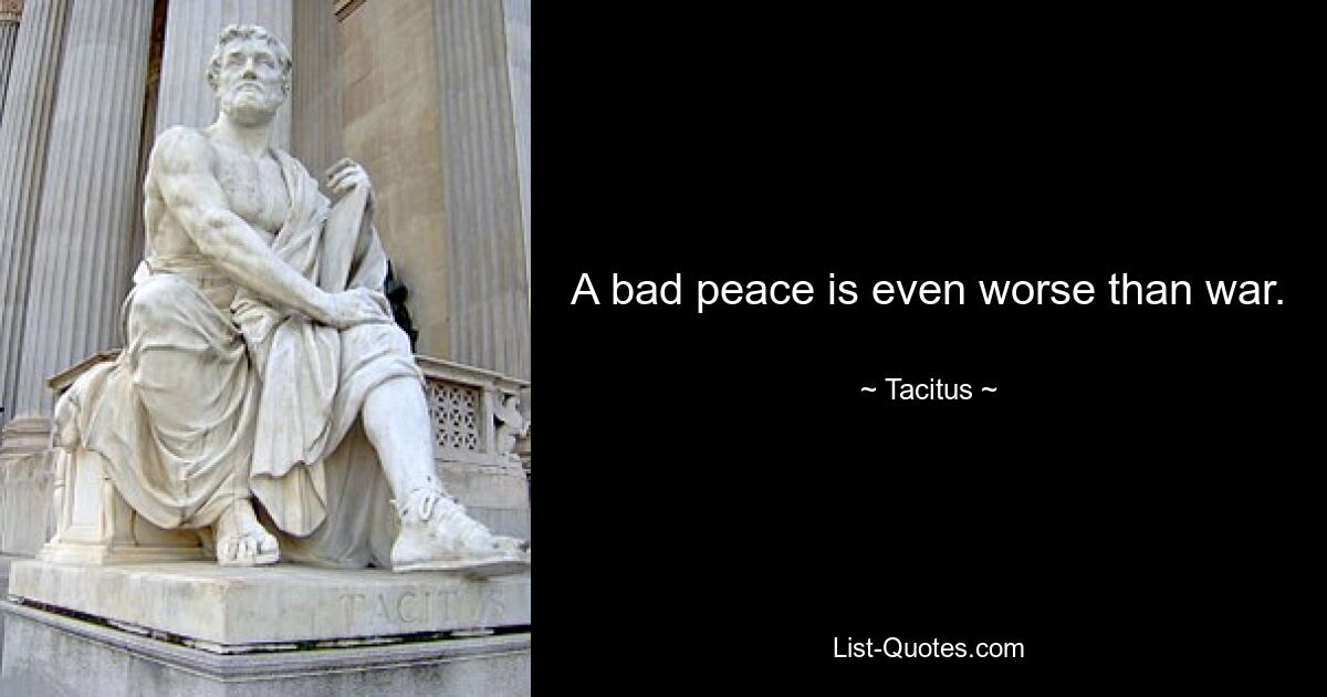 A bad peace is even worse than war. — © Tacitus