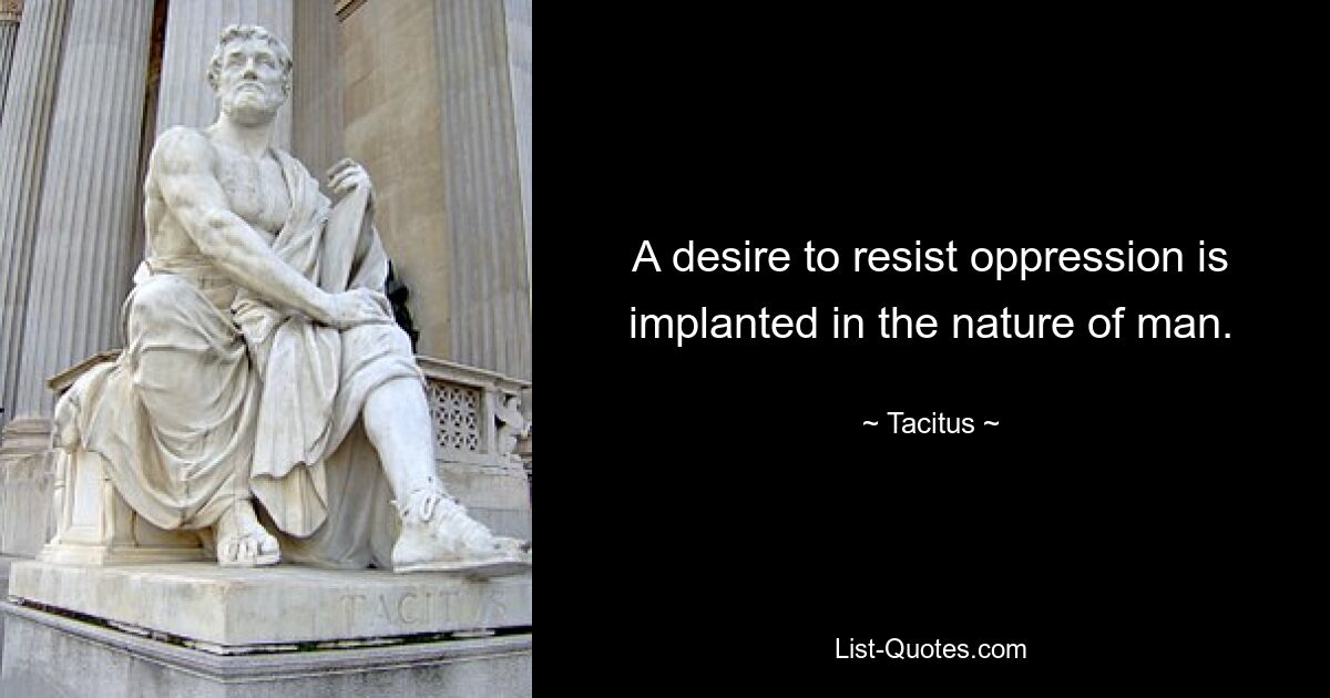 A desire to resist oppression is implanted in the nature of man. — © Tacitus