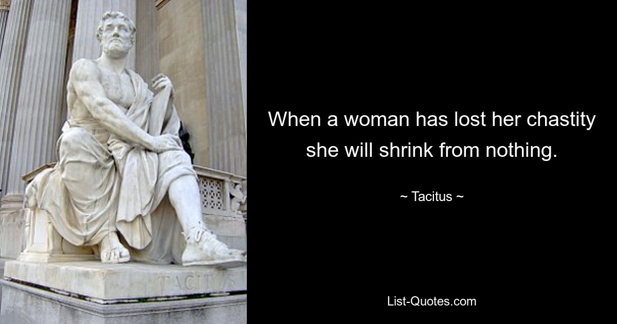 When a woman has lost her chastity she will shrink from nothing. — © Tacitus