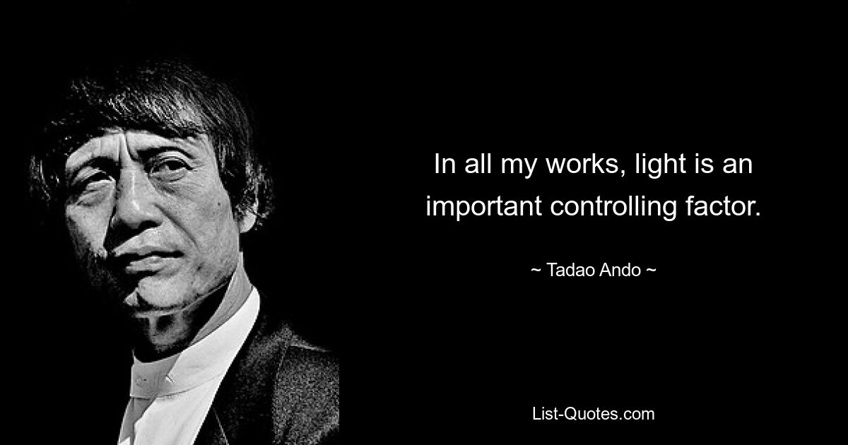 In all my works, light is an important controlling factor. — © Tadao Ando