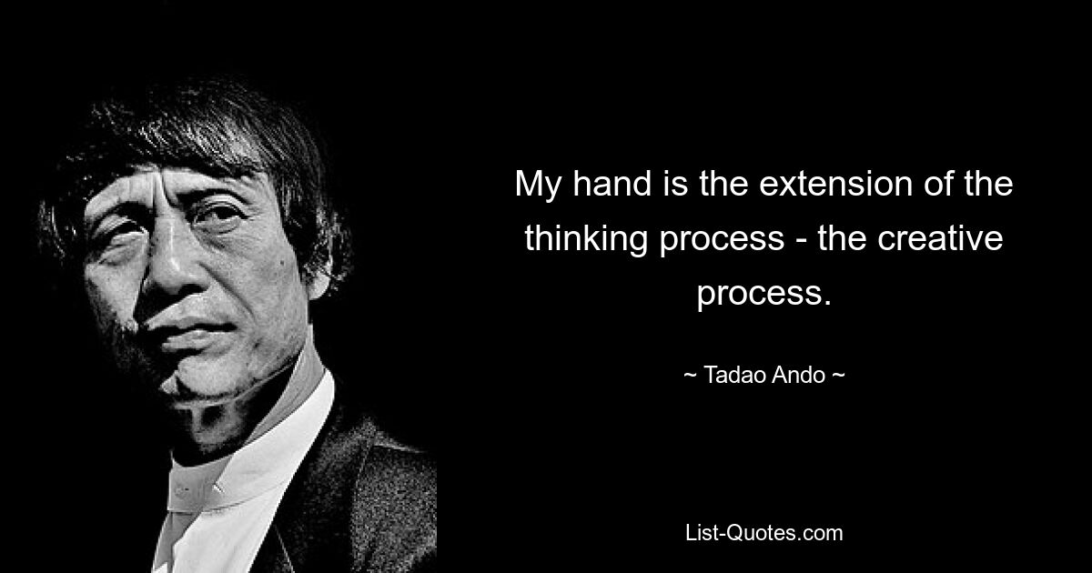 My hand is the extension of the thinking process - the creative process. — © Tadao Ando