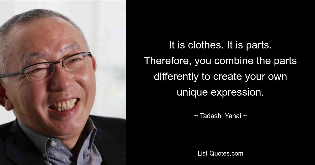 It is clothes. It is parts. Therefore, you combine the parts differently to create your own unique expression. — © Tadashi Yanai