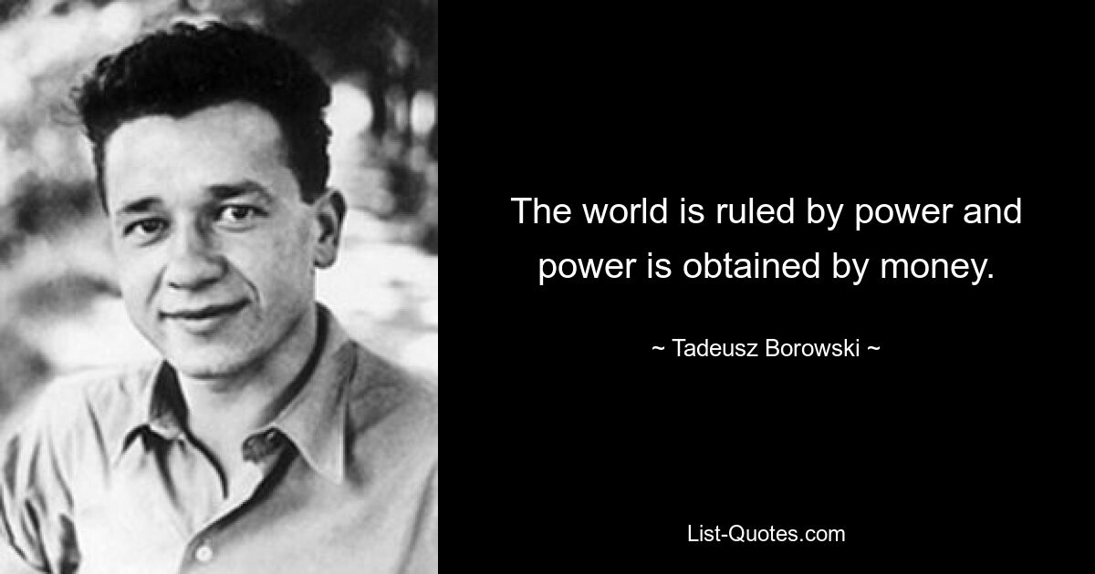 The world is ruled by power and power is obtained by money. — © Tadeusz Borowski