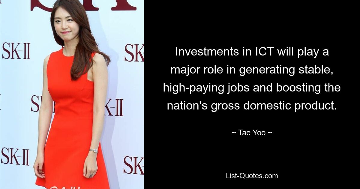 Investments in ICT will play a major role in generating stable, high-paying jobs and boosting the nation's gross domestic product. — © Tae Yoo