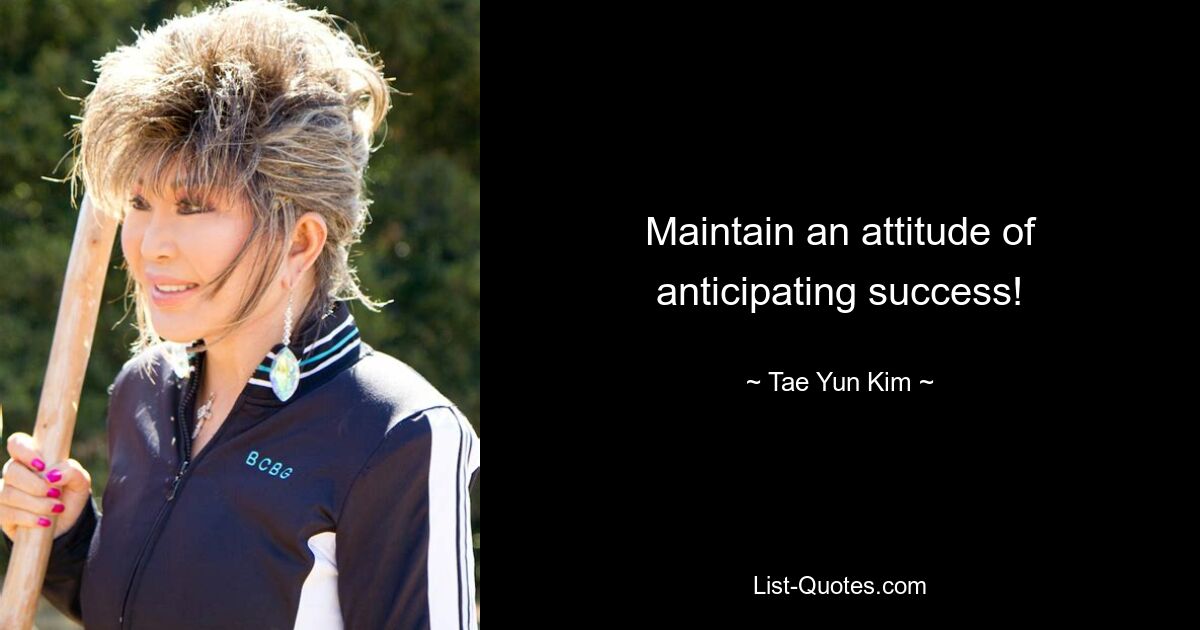 Maintain an attitude of anticipating success! — © Tae Yun Kim