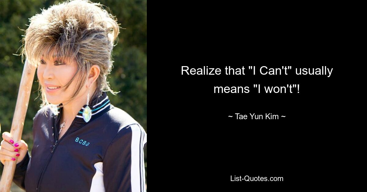 Realize that "I Can't" usually means "I won't"! — © Tae Yun Kim