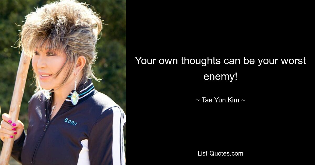 Your own thoughts can be your worst enemy! — © Tae Yun Kim