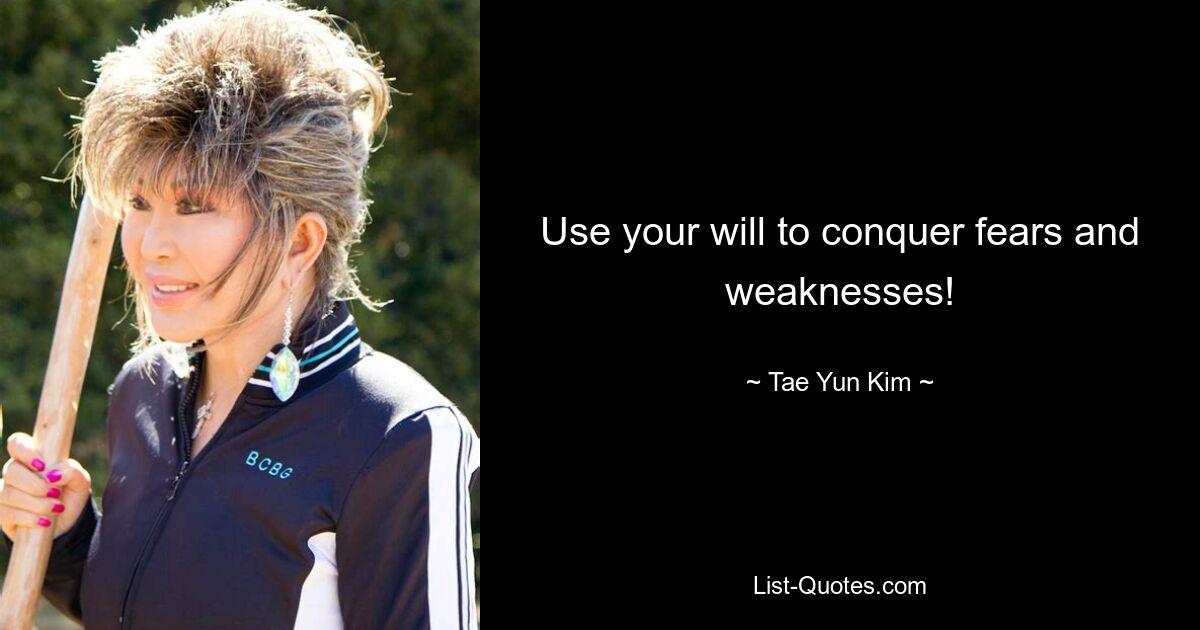 Use your will to conquer fears and weaknesses! — © Tae Yun Kim