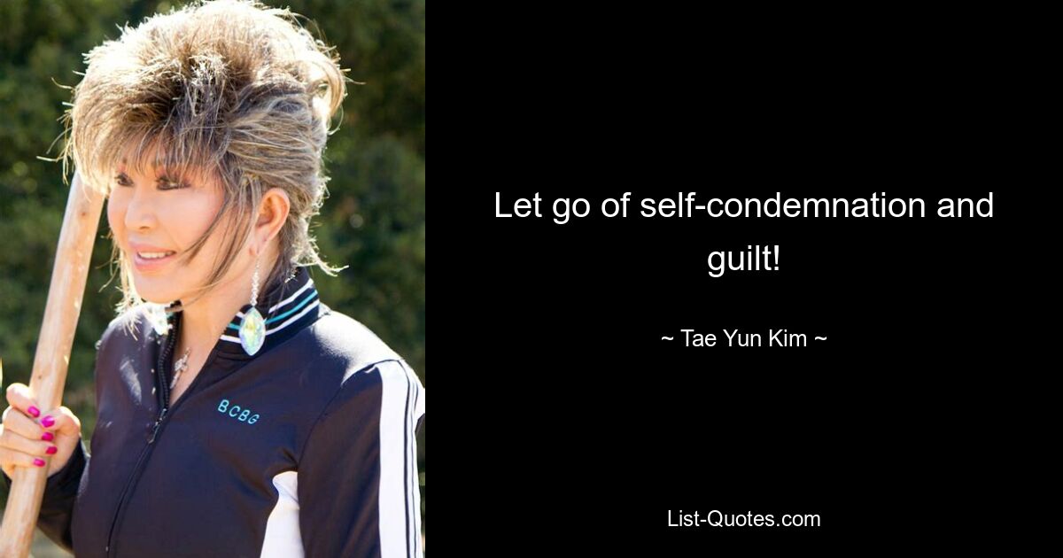 Let go of self-condemnation and guilt! — © Tae Yun Kim