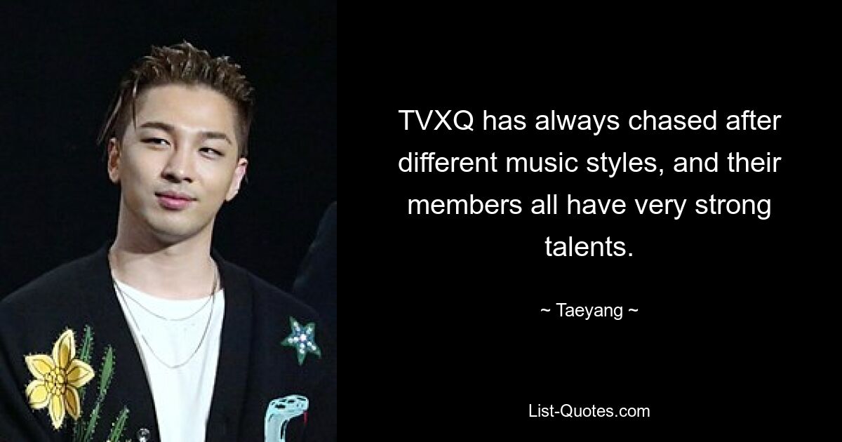 TVXQ has always chased after different music styles, and their members all have very strong talents. — © Taeyang