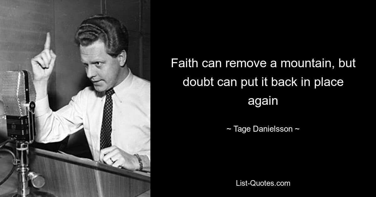 Faith can remove a mountain, but doubt can put it back in place again — © Tage Danielsson