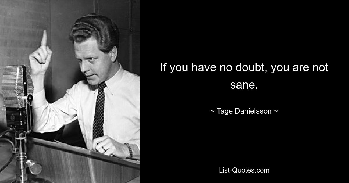 If you have no doubt, you are not sane. — © Tage Danielsson