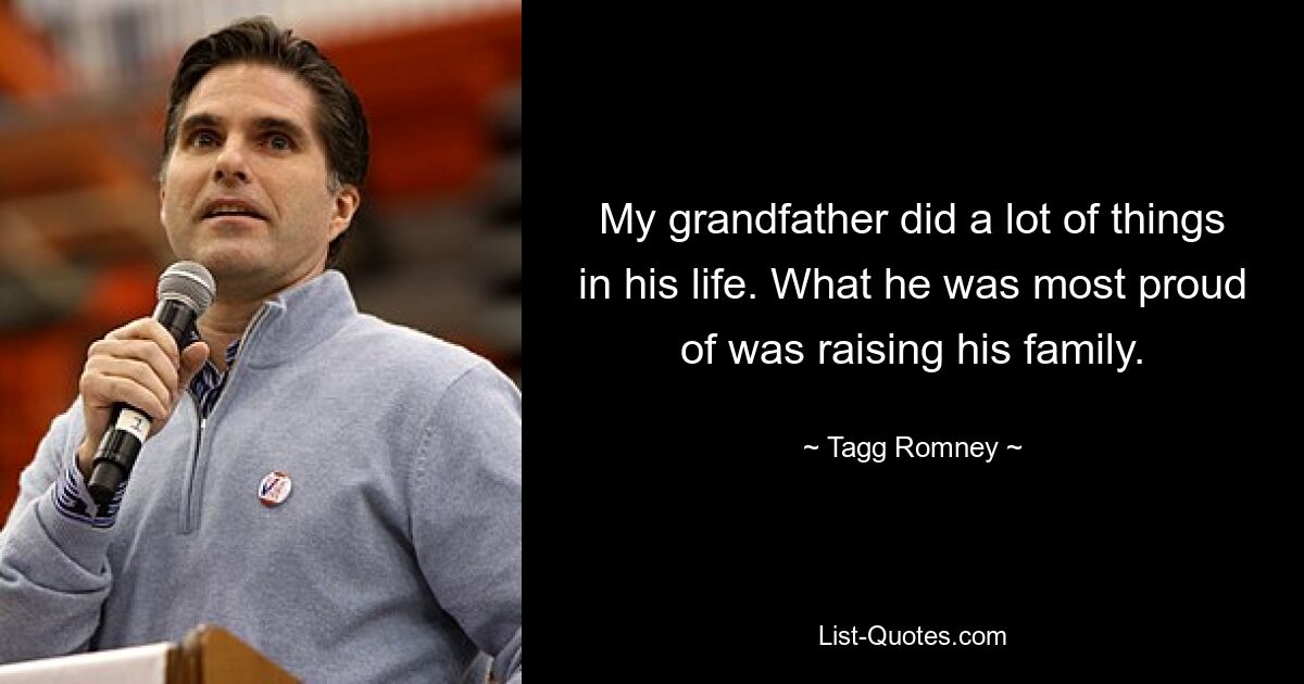 My grandfather did a lot of things in his life. What he was most proud of was raising his family. — © Tagg Romney