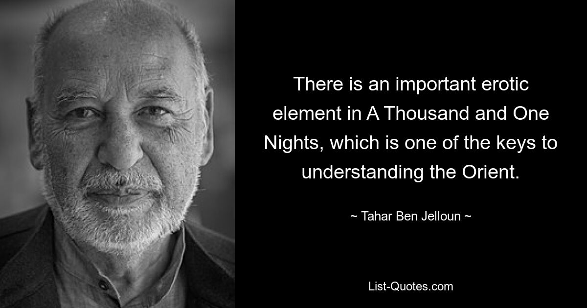 There is an important erotic element in A Thousand and One Nights, which is one of the keys to understanding the Orient. — © Tahar Ben Jelloun