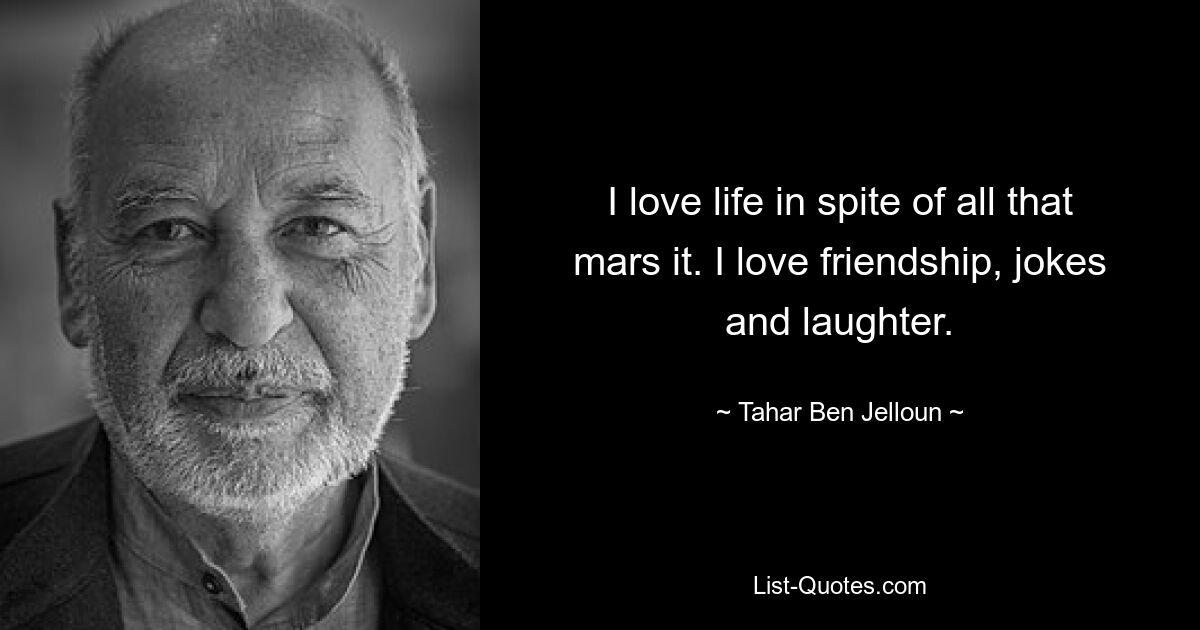 I love life in spite of all that mars it. I love friendship, jokes and laughter. — © Tahar Ben Jelloun