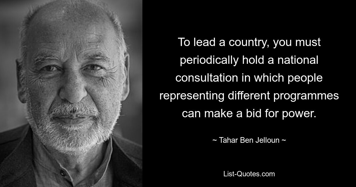 To lead a country, you must periodically hold a national consultation in which people representing different programmes can make a bid for power. — © Tahar Ben Jelloun